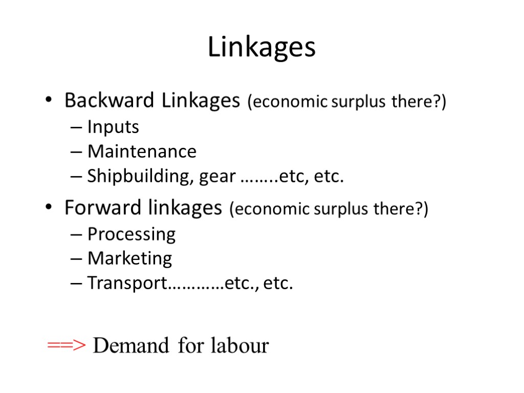 Linkages Backward Linkages (economic surplus there?) Inputs Maintenance Shipbuilding, gear ……..etc, etc. Forward linkages